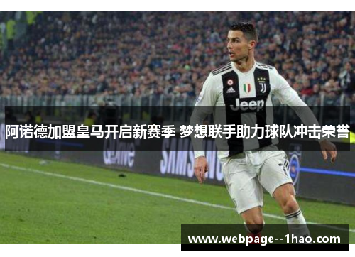 阿诺德加盟皇马开启新赛季 梦想联手助力球队冲击荣誉 阿诺德加盟皇马开启新赛季 梦想联手助力球队冲击荣誉