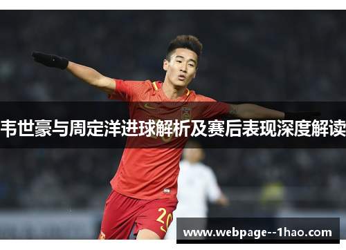 韦世豪与周定洋进球解析及赛后表现深度解读 韦世豪与周定洋进球解析及赛后表现深度解读