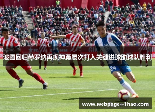 波图回归赫罗纳再现神勇屡次打入关键进球助球队胜利