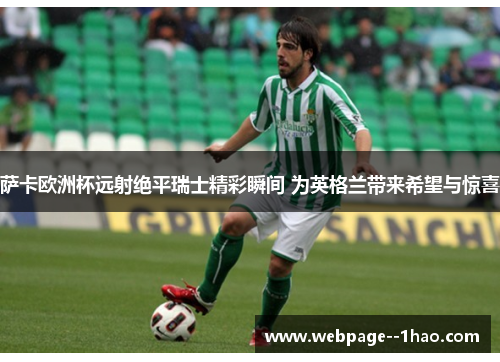 萨卡欧洲杯远射绝平瑞士精彩瞬间 为英格兰带来希望与惊喜
