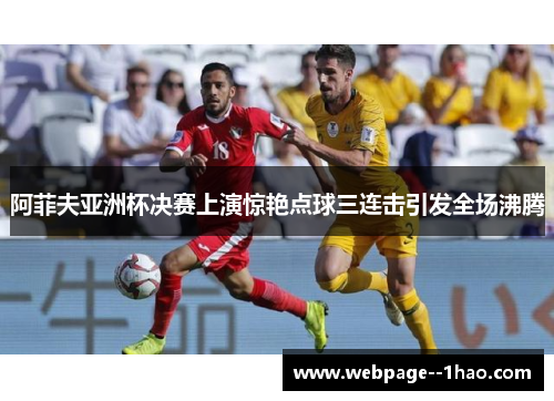 阿菲夫亚洲杯决赛上演惊艳点球三连击引发全场沸腾